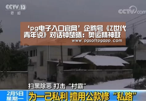 ‘pg电子入口官网’企鹅号《Z世代青年说》对话钟楚曦：奥运精神鼓舞自己拼尽全力(图4)